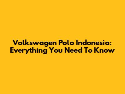 Volkswagen Polo Indonesia: Everything You Need To Know