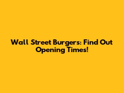 Wall Street Burgers: Find Out Opening Times!
