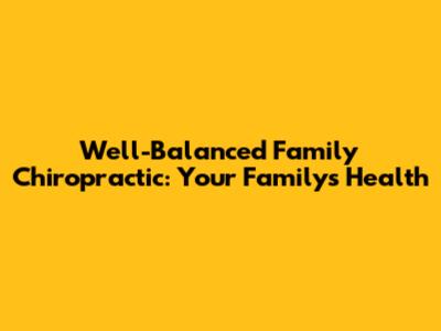 Well-Balanced Family Chiropractic: Your Family's Health