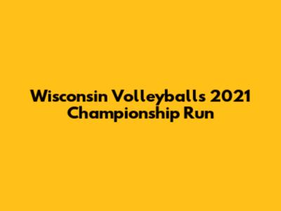 Wisconsin Volleyball's 2021 Championship Run