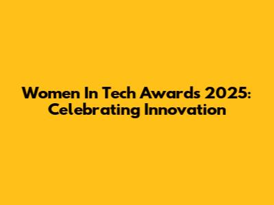 Women In Tech Awards 2025: Celebrating Innovation