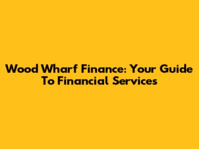 Wood Wharf Finance: Your Guide To Financial Services