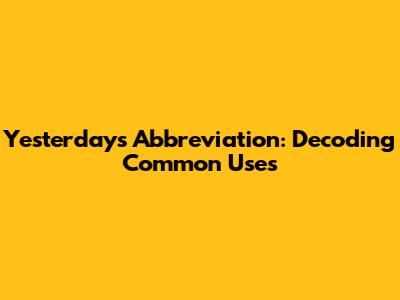 Yesterday's Abbreviation: Decoding Common Uses